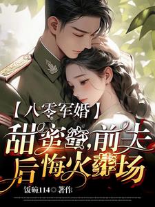 八零軍婚甜蜜蜜，前夫後悔火葬場