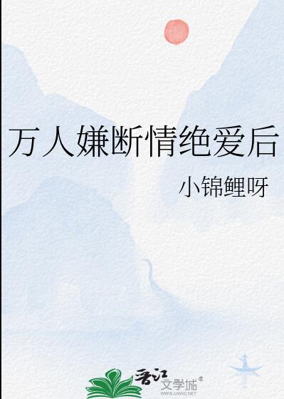 萬人嫌斷情絕愛後(小錦鯉呀)全文免費閱讀最新章節 - 178小說網