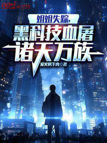 姐姐失蹤 黑科技血屠諸天萬族